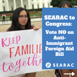 SEARAC to Congress: Vote NO on Anti-Immigrant Foreign Aid Bill